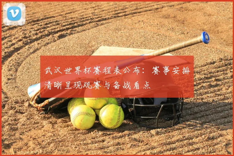 武汉世界杯赛程表公布:赛事安排清晰呈现观赛与备战看点