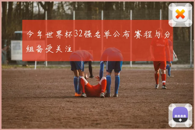 今年世界杯32强名单公布 赛程与分组备受关注