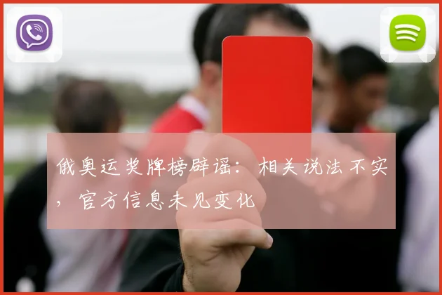 俄奥运奖牌榜辟谣：相关说法不实，官方信息未见变化