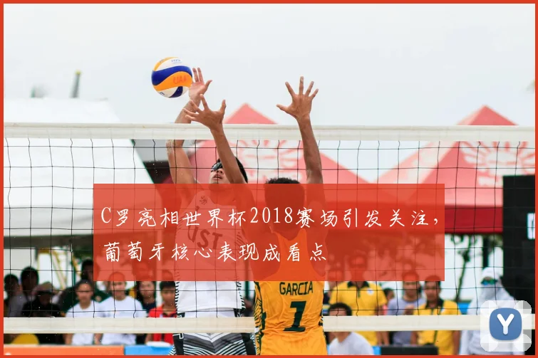 C罗亮相世界杯2018赛场引发关注,葡萄牙核心表现成看点