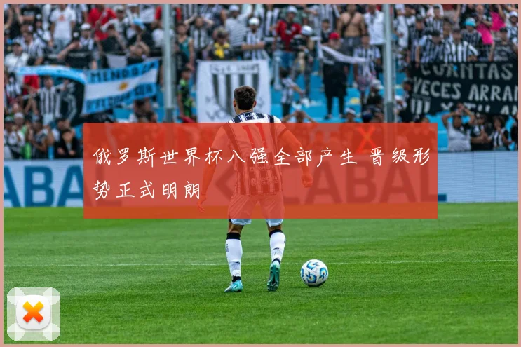 俄罗斯世界杯八强全部产生 晋级形势正式明朗