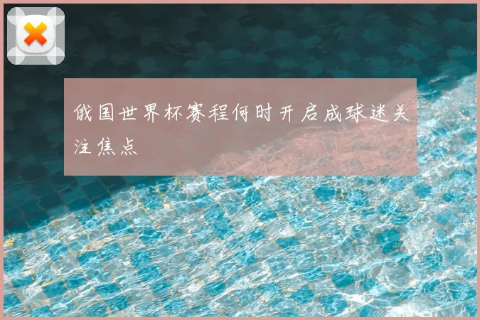 俄国世界杯赛程何时开启成球迷关注焦点