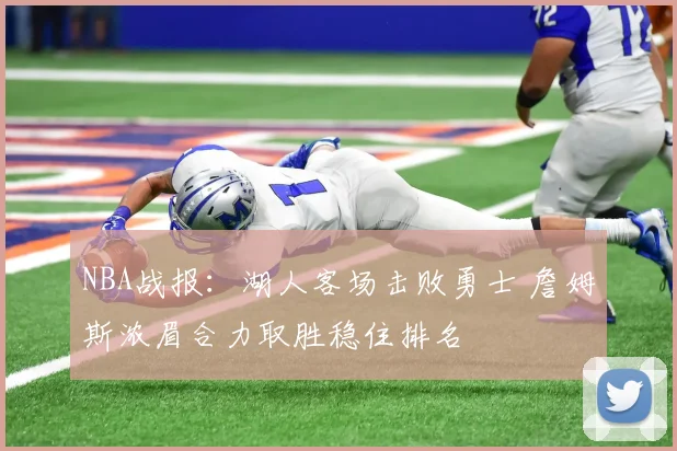 NBA战报：湖人客场击败勇士 詹姆斯浓眉合力取胜稳住排名