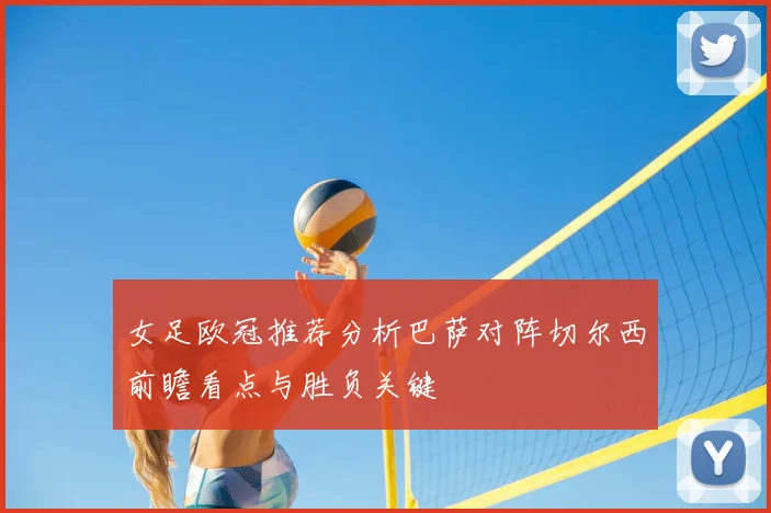 女足欧冠推荐分析巴萨对阵切尔西前瞻看点与胜负关键