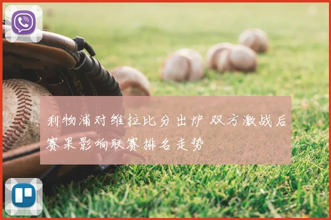 利物浦对维拉比分出炉 双方激战后赛果影响联赛排名走势