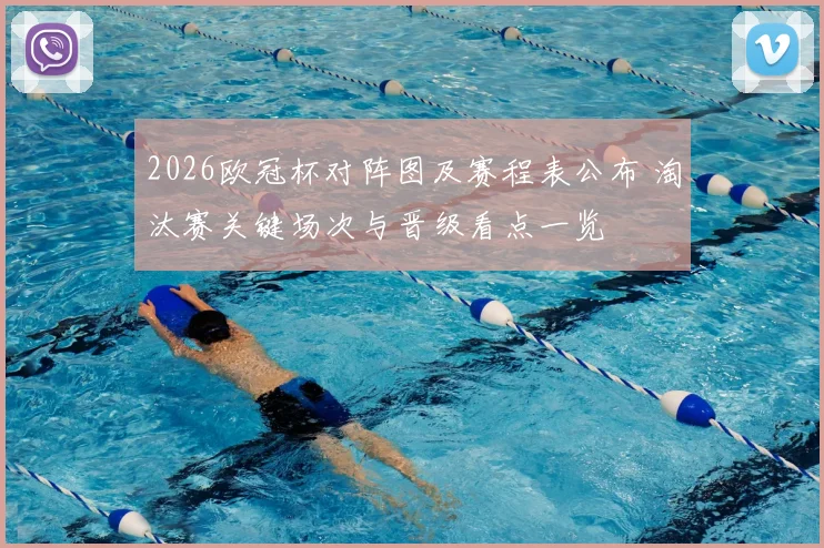 2026欧冠杯对阵图及赛程表公布 淘汰赛关键场次与晋级看点一览