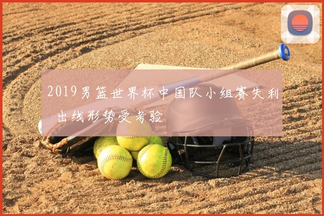 2019男篮世界杯中国队小组赛失利 出线形势受考验