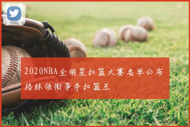 2020NBA全明星扣篮大赛名单公布 格林领衔争夺扣篮王