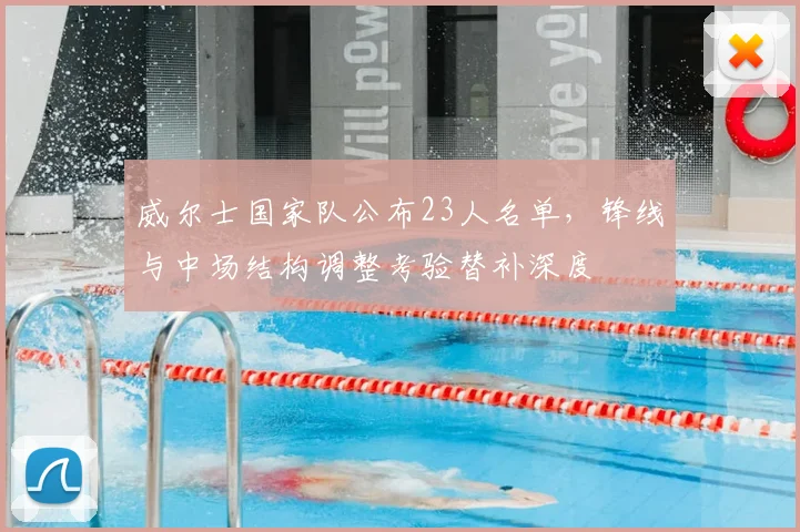 威尔士国家队公布23人名单,锋线与中场结构调整考验替补深度