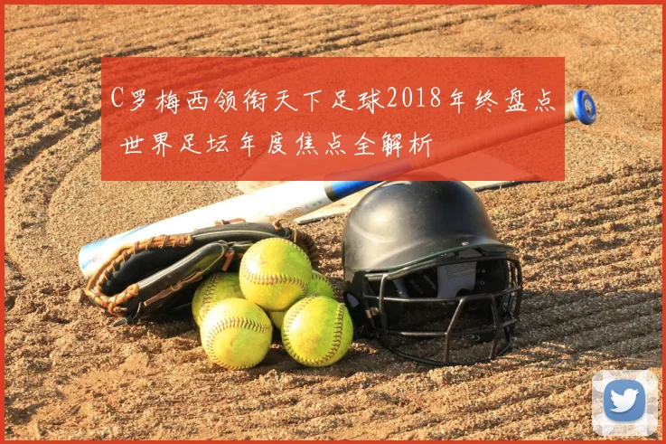 C罗梅西领衔天下足球2018年终盘点 世界足坛年度焦点全解析