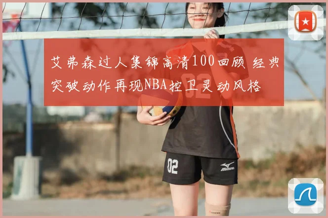 艾弗森过人集锦高清100回顾 经典突破动作再现NBA控卫灵动风格