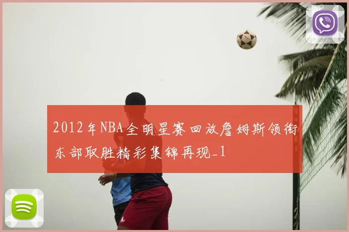 2012年NBA全明星赛回放詹姆斯领衔东部取胜精彩集锦再现_1