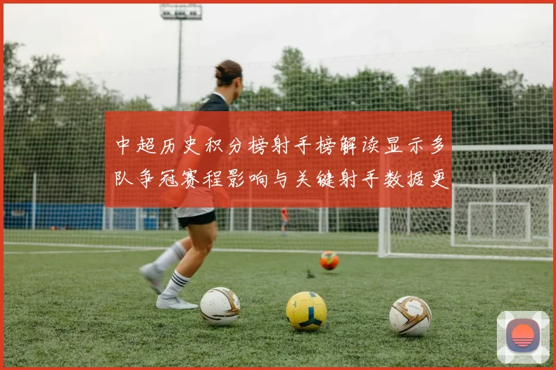 中超历史积分榜射手榜解读显示多队争冠赛程影响与关键射手数据更新