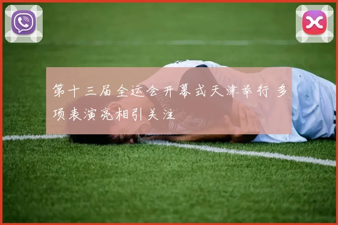 第十三届全运会开幕式天津举行 多项表演亮相引关注