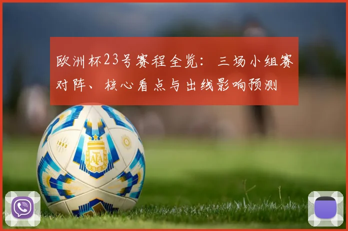 欧洲杯23号赛程全览：三场小组赛对阵、核心看点与出线影响预测