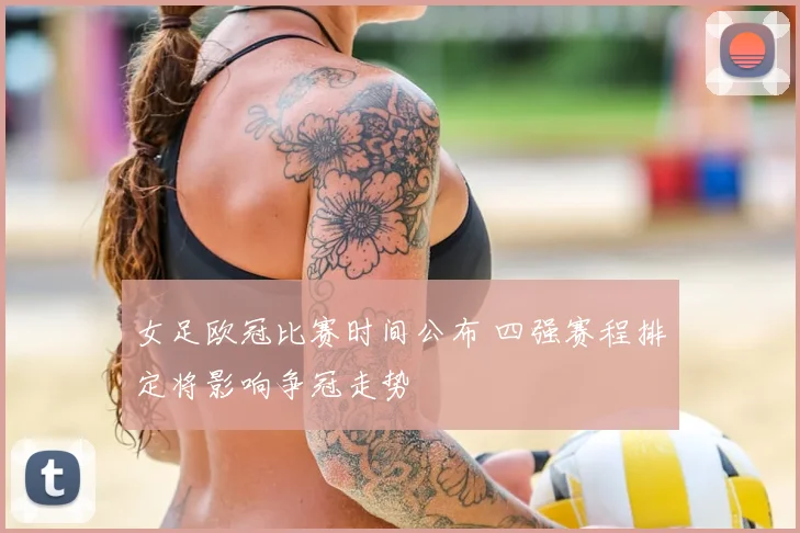 女足欧冠比赛时间公布 四强赛程排定将影响争冠走势