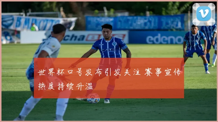 世界杯口号发布引发关注 赛事宣传热度持续升温