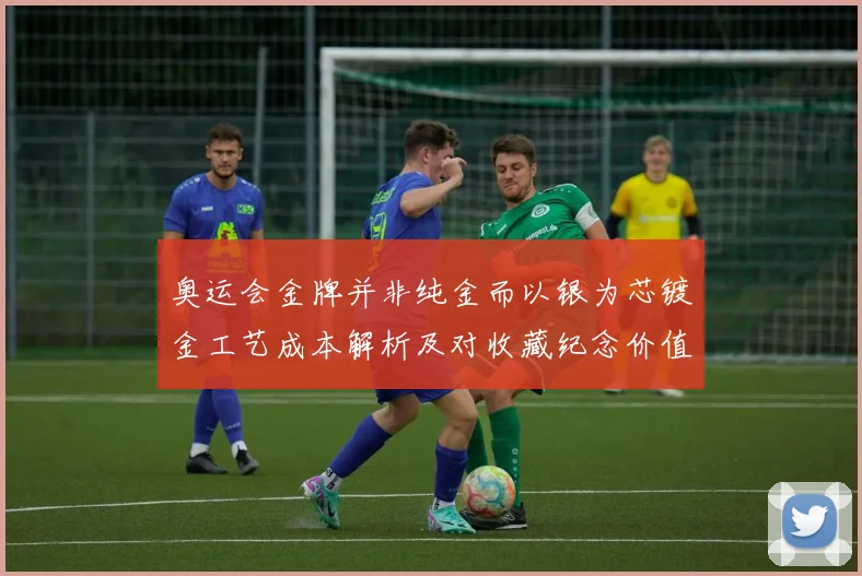 奥运会金牌并非纯金而以银为芯镀金工艺成本解析及对收藏纪念价值影响
