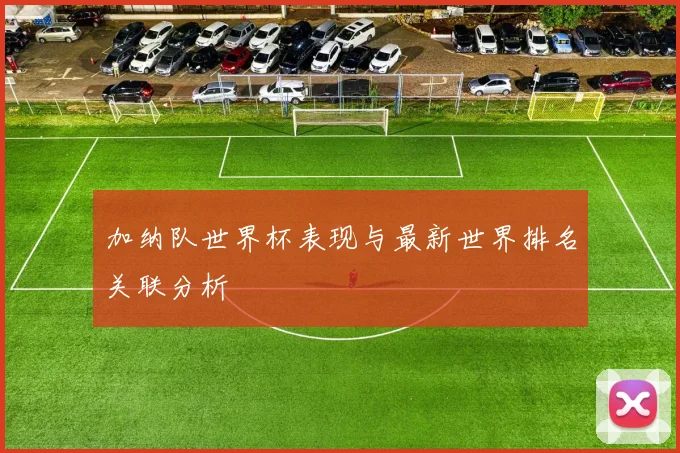 加纳队世界杯表现与最新世界排名关联分析