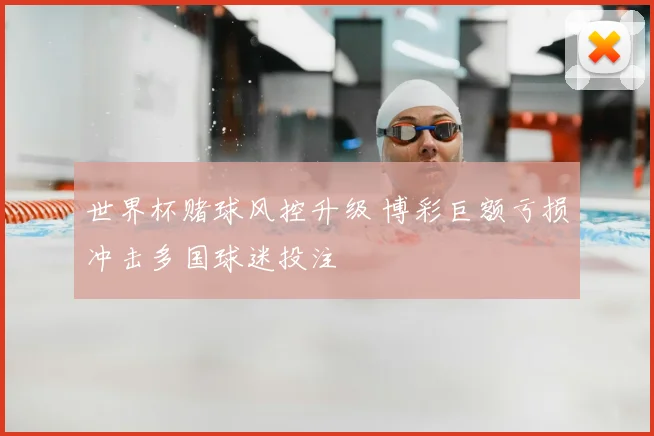 世界杯赌球风控升级 博彩巨额亏损冲击多国球迷投注