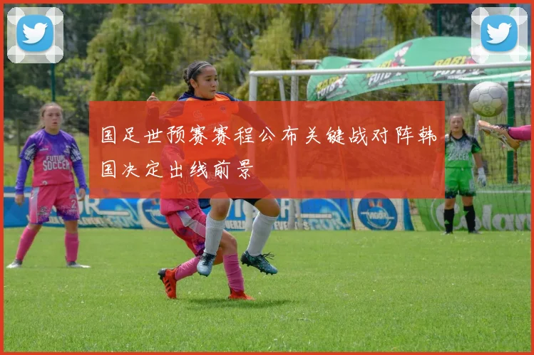 国足世预赛赛程公布关键战对阵韩国决定出线前景