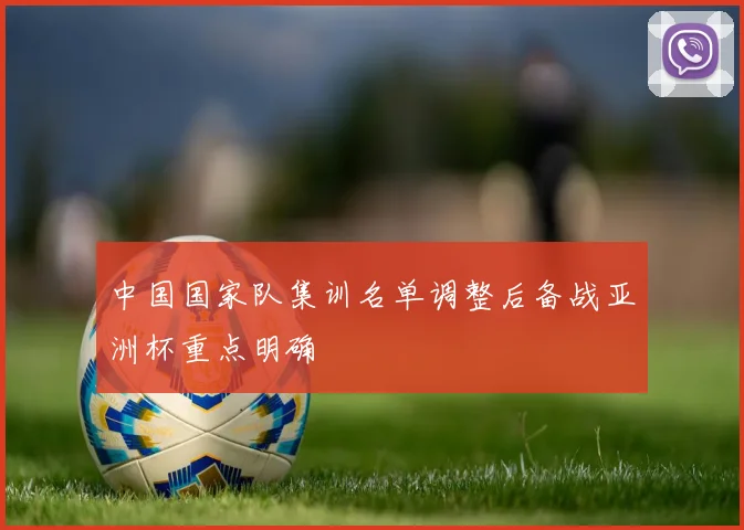 中国国家队集训名单调整后备战亚洲杯重点明确