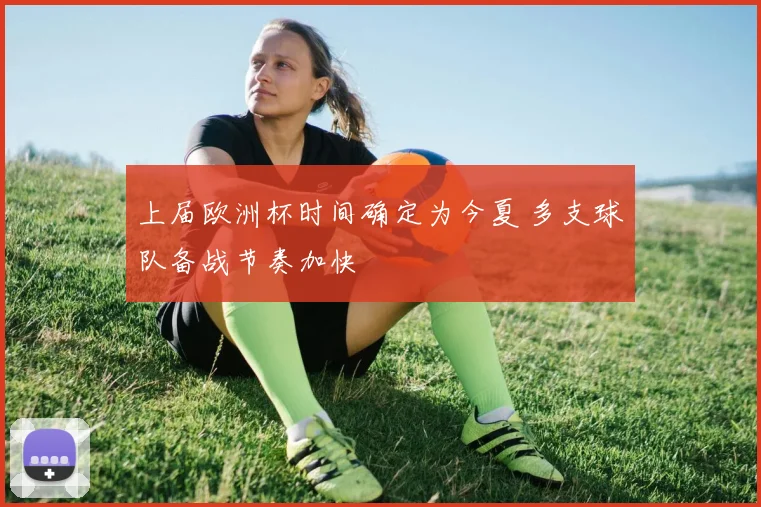 上届欧洲杯时间确定为今夏 多支球队备战节奏加快