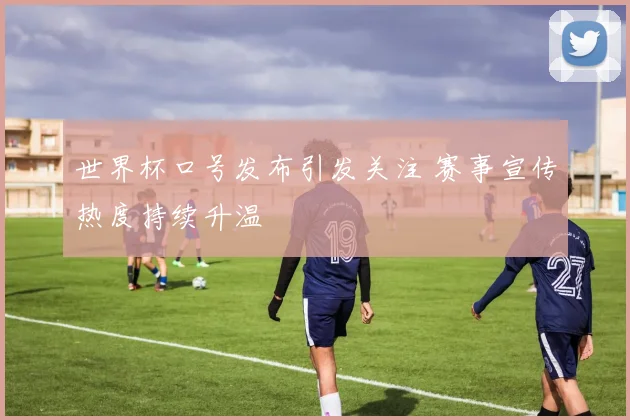 世界杯口号发布引发关注 赛事宣传热度持续升温