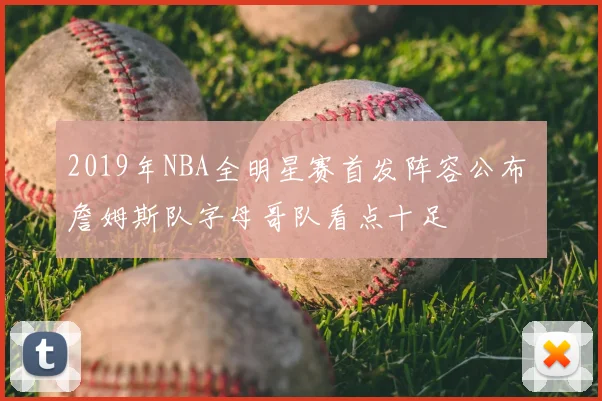 2019年NBA全明星赛首发阵容公布 詹姆斯队字母哥队看点十足