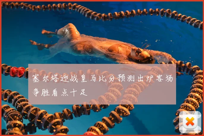 塞尔塔迎战皇马比分预测出炉客场争胜看点十足