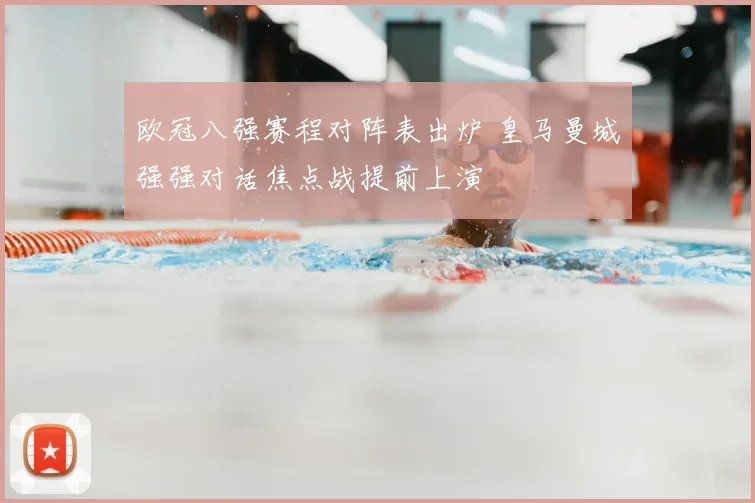 欧冠八强赛程对阵表出炉 皇马曼城强强对话焦点战提前上演