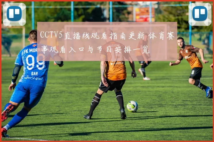 CCTV5直播线观看指南更新 体育赛事观看入口与节目安排一览