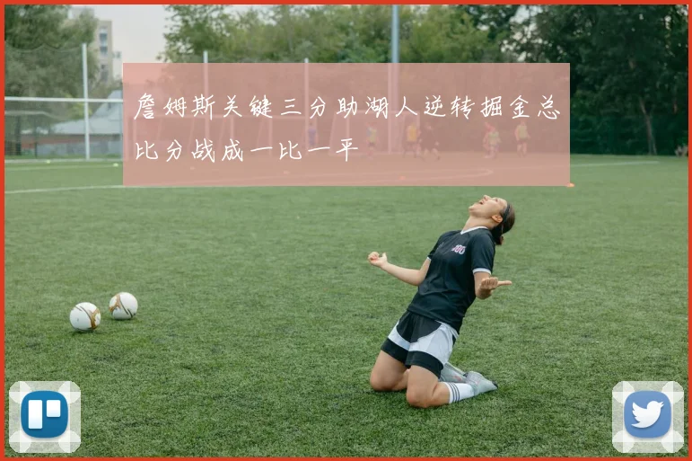 詹姆斯关键三分助湖人逆转掘金总比分战成一比一平