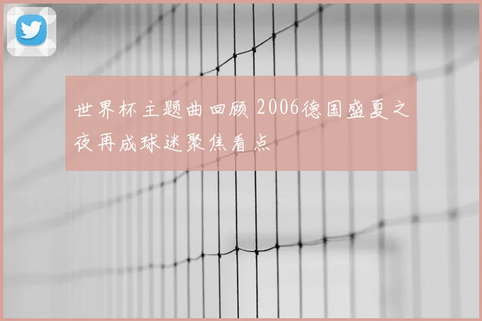 世界杯主题曲回顾 2006德国盛夏之夜再成球迷聚焦看点