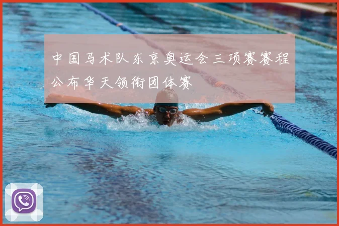 中国马术队东京奥运会三项赛赛程公布华天领衔团体赛