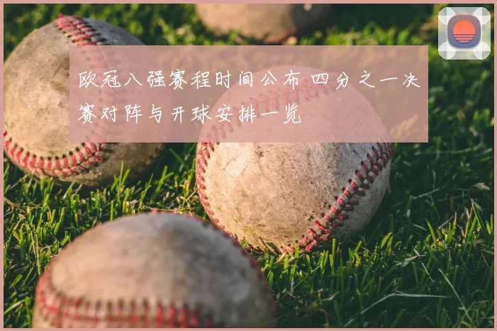 欧冠八强赛程时间公布 四分之一决赛对阵与开球安排一览
