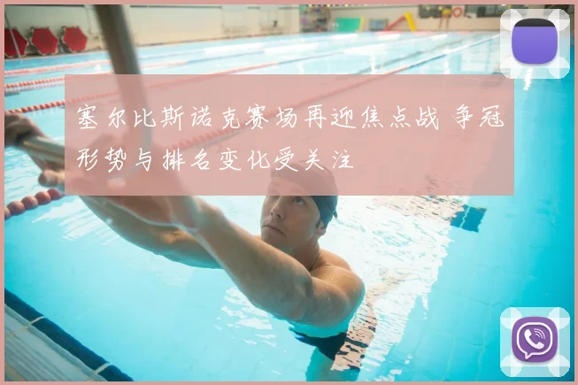 塞尔比斯诺克赛场再迎焦点战 争冠形势与排名变化受关注